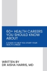 60+ Health Careers You Should Know About: A Guide To Help You Start Your Health Career Cover Image