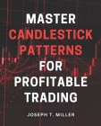 Master Candlestick Patterns for Profitable Trading: Unlock the Secrets of Candlestick Patterns and Boost Your Trading Profits with Expert Strategies By Joseph T. Miller Cover Image