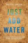 Just Add Water: Solving the World's Problems Using Its Most Precious Resource By Rhett B. Larson Cover Image