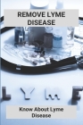 Remove Lyme Disease: Know About Lyme Disease (New Edition): Inpatient Lyme Treatment Centers By Kelvin Dworak Cover Image