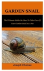 Garden Snail: The Ultimate Guide On How To Take Care Of Your Garden Snail As A Pet By Joseph Thomas Cover Image