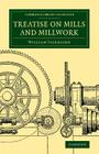 Treatise on Mills and Millwork (Cambridge Library Collection - Technology) By William Fairbairn Cover Image