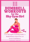 111 Dumbbell Workouts for the Shy Gym Girl: Your Strength Training Guide to Build Muscle, Burn Fat and Grow Confidence By Sophie Smith Cover Image