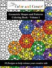 Color and Create - Geometric Shapes and Patterns Coloring Book, Vol.1: 50 Designs to help release your creative side Cover Image