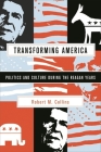 Transforming America: Politics and Culture During the Reagan Years By Robert M. Collins Cover Image