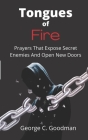 Tongues of Fire: Prayers that Expose Secret Enemies and Open New Doors By George C. Goodman Cover Image
