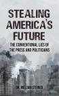 Stealing America's Future: The Conventional Lies of the Press and Politicians By William Steiner Cover Image