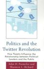Politics and the Twitter Revolution: How Tweets Influence the Relationship between Political Leaders and the Public (Lexington Studies in Political Communication) By John H. Parmelee, Shannon L. Bichard Cover Image