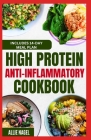 High Protein Anti Inflammatory Cookbook: Quick Gluten-Free High Fiber Low Fat Diet Recipes and Meal Prep for Immune System Support & Weight Loss By Allie Nagel Cover Image