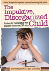 The Impulsive, Disorganized Child: Solutions for Parenting Kids with Executive Functioning Difficulties Cover Image