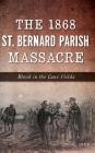 The 1868 St. Bernard Parish Massacre: Blood in the Cane Fields By C. Dier Cover Image