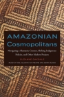 Amazonian Cosmopolitans: Navigating a Shamanic Cosmos, Shifting Indigenous Policies, and Other Modern Projects By Suzanne Oakdale Cover Image
