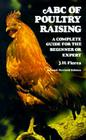 ABC of Poultry Raising, Second, Revised Edition: A Complete Guide for the Beginner or Expert By J. H. Florea Cover Image