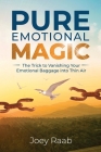 Pure Emotional Magic: The Trick to Vanishing Your Emotional Baggage into Thin Air By Joey Raab Cover Image