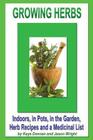 Growing Herbs: Indoors, in Pots, in the Garden, Herb Recipes And a Medicinal List By Jason Wright, Kaye Dennan Cover Image