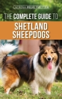 The Complete Guide to Shetland Sheepdogs: Finding, Raising, Training, Feeding, Working, and Loving Your New Sheltie Cover Image