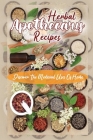 Herbal Apothecary Recipes: Discover The Medicinal Uses Of Herbs: Healing Herbs With Recipes By Arnoldo Margreiter Cover Image
