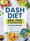 DASH Diet Meal Prep Cookbook for Beginners: 200 Low-Sodium DASH Recipes with a Complete Guide to Prep Your DASH Diet Meals and Improve Your Health By Shirley Deangelo Cover Image