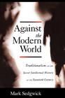 Against the Modern World: Traditionalism and the Secret Intellectual History of the Twentieth Century By Mark Sedgwick Cover Image
