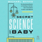 The Secret Science of Baby: The Surprising Physics of Creating a Human, from Conception to Birth - And Beyond By Michael Banks, Jonathan Cowley (Read by) Cover Image