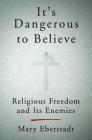 It's Dangerous to Believe: Religious Freedom and Its Enemies Cover Image