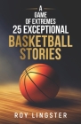 A Game of Extremes: 25 Exceptional Basketball Stories: About What Happens On and Off the Court By Roy Lingster Cover Image