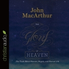Glory of Heaven Lib/E: The Truth about Heaven, Angels, and Eternal Life By John F. MacArthur, John MacArthur, Tom Parks Cover Image