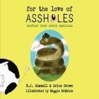 For the Love of Assholes: Another Book About Assholes (Asshole Need Love Too #2) By SJ Russell, SJ, Erica Brown, Maggie McMahon (Illustrator), Lucy Noland (Editor) Cover Image