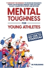 Mental Toughness for Young Athletes: Transform from NO ONE to STARDOM; 9 Sureshot Techniques to Increase Resilience, Forge an Invincible Mindset, and Cover Image