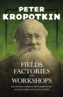 Fields, Factories, and Workshops - Or Industry Combined with Agriculture and Brain Work with Manual Work: With an Excerpt from Comrade Kropotkin by Vi By Peter Kropotkin, Victor Robinson Cover Image