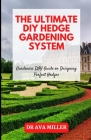 The Ultimate DIY Hedge Gardening System: Gardeners DIY Guide on Designing Perfect Hedges By Ava Miller Cover Image