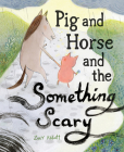 Pig and Horse and the Something Scary By Zoey Abbott Cover Image