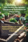 Tiny Gаrdеn, Bіg Hаrvеѕt, Composting Techniques fоr Urbаn Lіvіng: Beginners Friendly Gu Cover Image