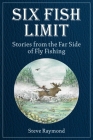 Six Fish Limit: Stories From the Far Side of Fly Fishing Cover Image