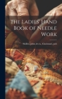 The Ladies' Hand Book of Needle Work By John &. Co Shillito (Created by) Cover Image