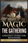 Magic The Gathering: Strategy Guide For Beginners (MTG, Best Strategies, Winning) Cover Image