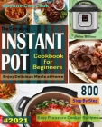 The Complete Instant Pot Cookbook For Beginners #2021: Step By Step Easy Pressure Cooker Recipes Anyone Can Cook and Enjoy Delicious Meals at home Cover Image