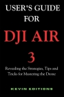 User's Guide For DJI Air 3: Revealing the Strategies, Tips and Tricks for Mastering the Drone Cover Image