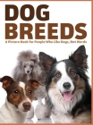 Dog Breeds: A Picture Book for People Who Like Dogs, Not Words By Lasting Happiness Cover Image