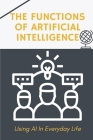 The Functions Of Artificial Intelligence: Using AI In Everyday Life: Techniques To Apply Ai For Business By Raymundo Orphey Cover Image