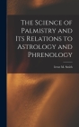 The Science of Palmistry and Its Relations to Astrology and Phrenology By Irene M. Smith Cover Image