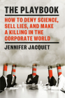 The Playbook: How to Deny Science, Sell Lies, and Make a Killing in the Corporate World By Jennifer Jacquet Cover Image