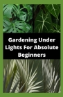 Gardening Under Lights For Absolute Beginners By Michael Dutch Cover Image