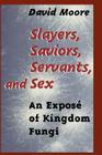 Slayers, Saviors, Servants and Sex: An Exposé of Kingdom Fungi By David Moore Cover Image