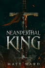 Neanderthal King: A Medieval Coming of Age Epic Fantasy Adventure By Matt Ward Cover Image