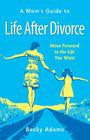A Mom's Guide to Life After Divorce: Move Forward to the Life You Want By Becky Adams Cover Image