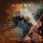 Atoms and Ashes: A Global History of Nuclear Disasters By Serhii Plokhy, Leighton Pugh (Read by) Cover Image
