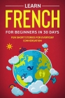 Learn French For Beginners In 30 Days: Fun Short Stories For Everyday Conversation By Explore Towin Cover Image