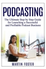 Podcasting: The Ultimate Step by Step Guide for Launching a Successful and Profitable Podcast Business By Martin Foster Cover Image