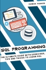 SQL Programming: The Ultimate Guide With Exercises, Tips and Tricks To Learn SQL Cover Image